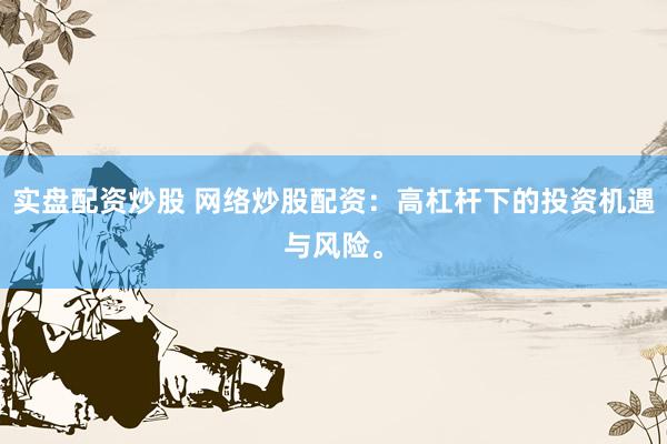 實盤配資炒股 網(wǎng)絡(luò)炒股配資：高杠桿下的投資機遇與風險。
