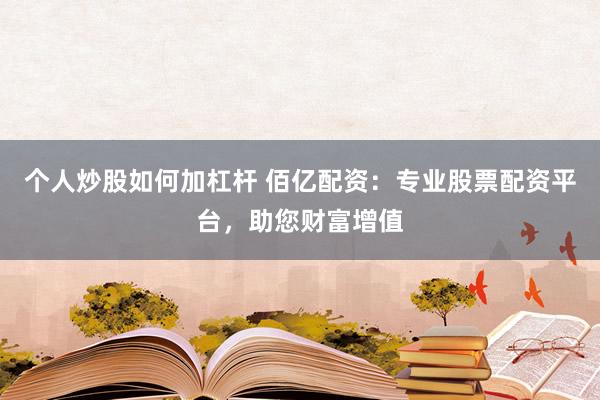 個(gè)人炒股如何加杠桿 佰億配資：專業(yè)股票配資平臺(tái)，助您財(cái)富增值