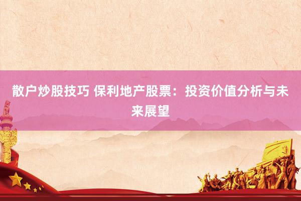 散戶(hù)炒股技巧 保利地產(chǎn)股票：投資價(jià)值分析與未來(lái)展望