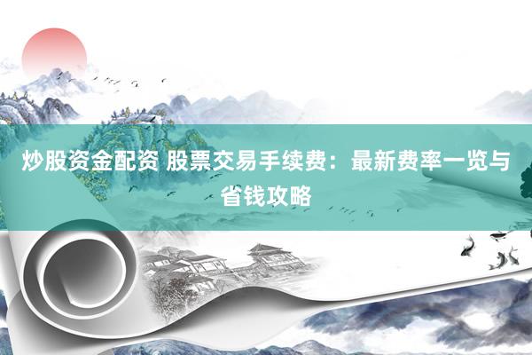 炒股資金配資 股票交易手續(xù)費：最新費率一覽與省錢攻略