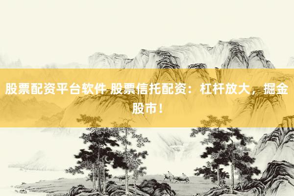 股票配資平臺(tái)軟件 股票信托配資：杠桿放大，掘金股市！