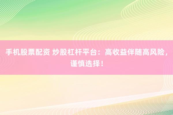 手機(jī)股票配資 炒股杠桿平臺(tái)：高收益伴隨高風(fēng)險(xiǎn)，謹(jǐn)慎選擇！