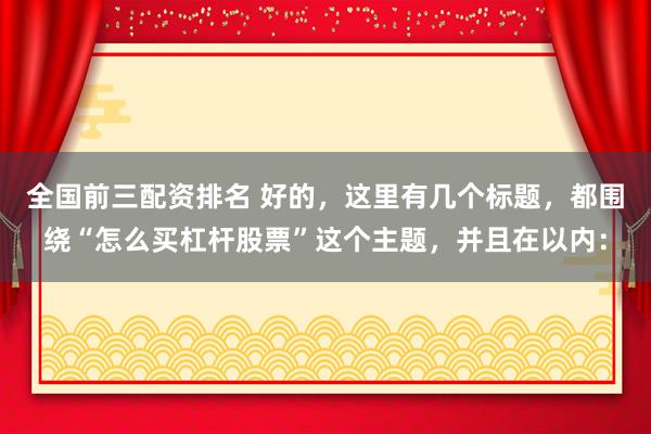 全國(guó)前三配資排名 好的，這里有幾個(gè)標(biāo)題，都圍繞“怎么買(mǎi)杠桿股票”這個(gè)主題，并且在以?xún)?nèi)：