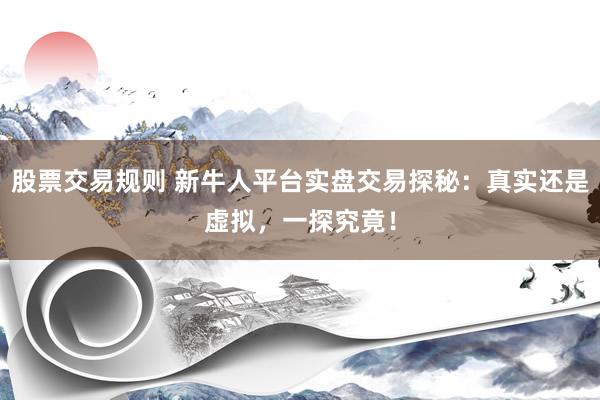 股票交易規(guī)則 新牛人平臺實(shí)盤交易探秘：真實(shí)還是虛擬，一探究竟！