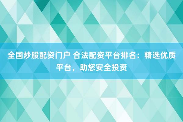 全國炒股配資門戶 合法配資平臺(tái)排名：精選優(yōu)質(zhì)平臺(tái)，助您安全投資