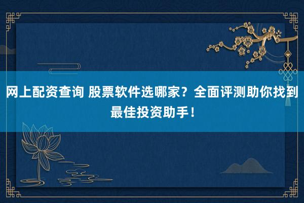 網(wǎng)上配資查詢 股票軟件選哪家？全面評測助你找到最佳投資助手！