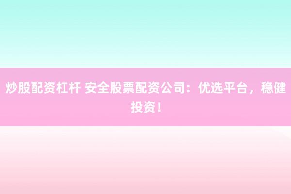 炒股配資杠桿 安全股票配資公司：優(yōu)選平臺(tái)，穩(wěn)健投資！