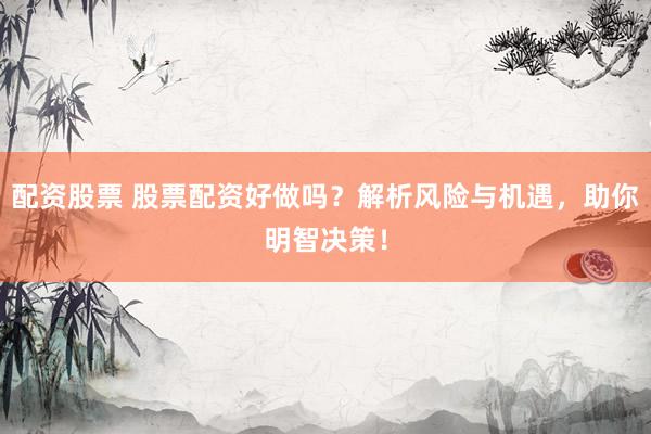 配資股票 股票配資好做嗎？解析風(fēng)險與機遇，助你明智決策！