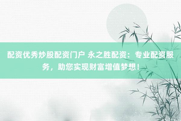 配資優(yōu)秀炒股配資門戶 永之勝配資：專業(yè)配資服務(wù)，助您實(shí)現(xiàn)財(cái)富增值夢(mèng)想！