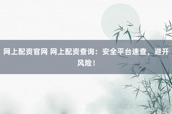 網(wǎng)上配資官網(wǎng) 網(wǎng)上配資查詢：安全平臺速查，避開風(fēng)險(xiǎn)！