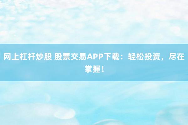 網上杠桿炒股 股票交易APP下載：輕松投資，盡在掌握！