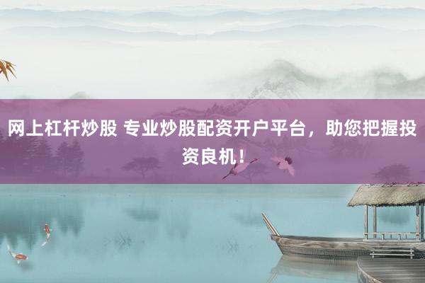 網上杠桿炒股 專業(yè)炒股配資開戶平臺，助您把握投資良機！