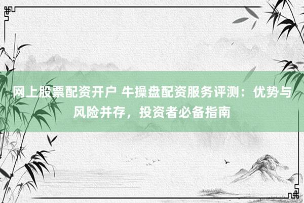 網上股票配資開戶 牛操盤配資服務評測：優(yōu)勢與風險并存，投資者必備指南
