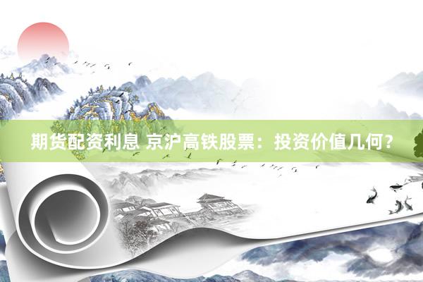 期貨配資利息 京滬高鐵股票：投資價(jià)值幾何？