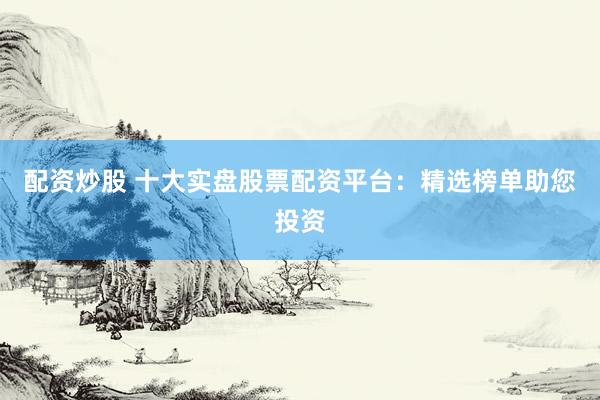 配資炒股 十大實盤股票配資平臺：精選榜單助您投資