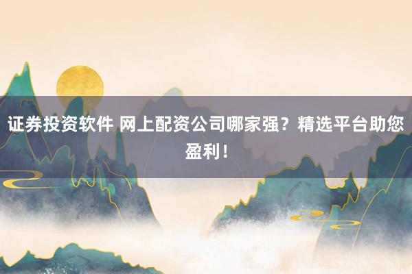 證券投資軟件 網(wǎng)上配資公司哪家強(qiáng)？精選平臺(tái)助您盈利！