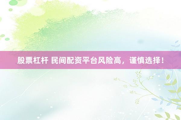股票杠桿 民間配資平臺(tái)風(fēng)險(xiǎn)高，謹(jǐn)慎選擇！