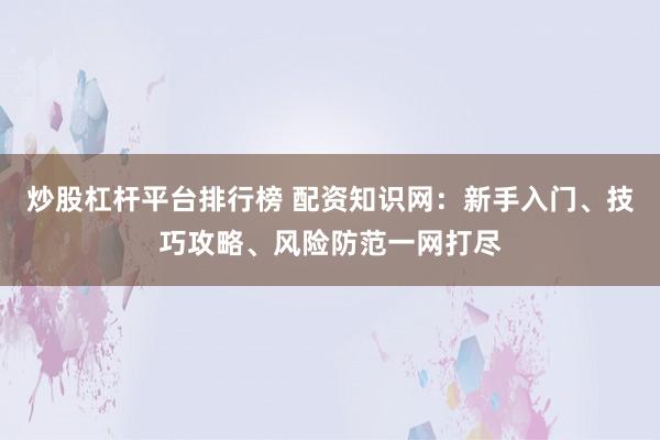 炒股杠桿平臺(tái)排行榜 配資知識(shí)網(wǎng)：新手入門、技巧攻略、風(fēng)險(xiǎn)防范一網(wǎng)打盡